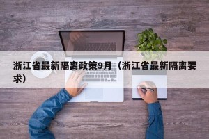 浙江省最新隔离政策9月（浙江省最新隔离要求）