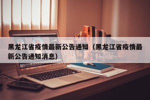 黑龙江省疫情最新公告通知（黑龙江省疫情最新公告通知消息）