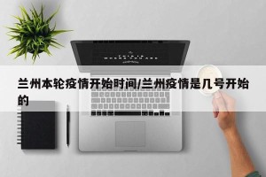 兰州本轮疫情开始时间/兰州疫情是几号开始的
