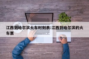 江西到哈尔滨火车时刻表:江西到哈尔滨的火车票