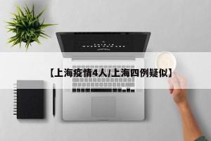 【上海疫情4人/上海四例疑似】