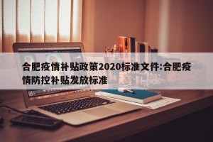 合肥疫情补贴政策2020标准文件:合肥疫情防控补贴发放标准